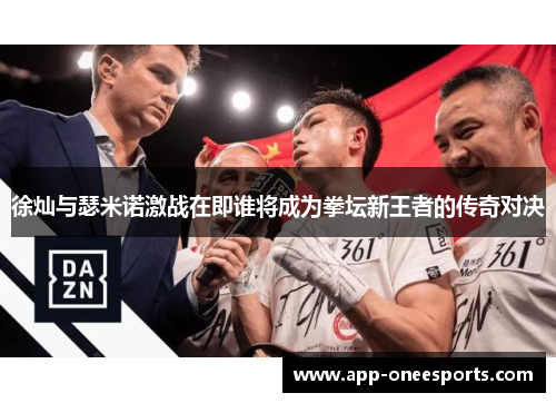 徐灿与瑟米诺激战在即谁将成为拳坛新王者的传奇对决