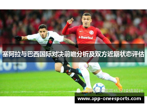 塞阿拉与巴西国际对决前瞻分析及双方近期状态评估